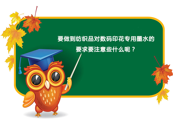 要(yào)做到紡織(zhī)品對數碼(ma)印花專用(yòng)墨水的要(yao)求要注意(yì)些什麽呢(ne)？