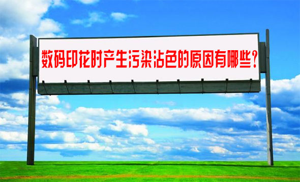 數(shù)碼印花時(shí)産生污染(ran)沾色的原(yuan)因有哪些(xiē)？