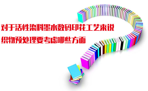 對于活(huo)性染料(liào)墨水數(shù)碼印花(huā)工藝來(lai)說織物(wu)預處理(lǐ)要考慮(lü)哪些方(fāng)面