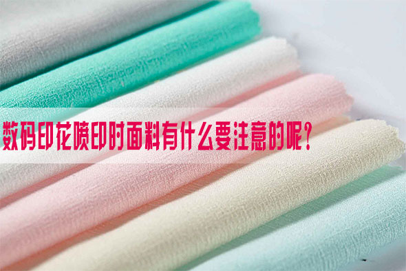 數碼(mǎ)印花噴(pen)印時面(miàn)料有什(shi)麽要注(zhu)意的呢(ne)？