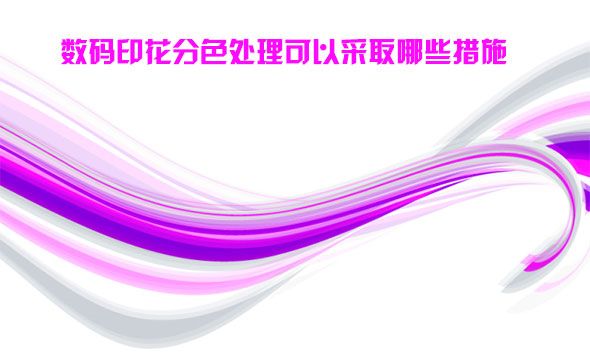 數碼印(yin)花分色處理可(ke)以采取哪些措(cuo)施